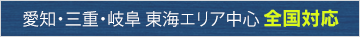 愛知・三重・岐阜 東海エリア中心 全国対応