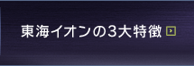 東海イオンの3大特徴
